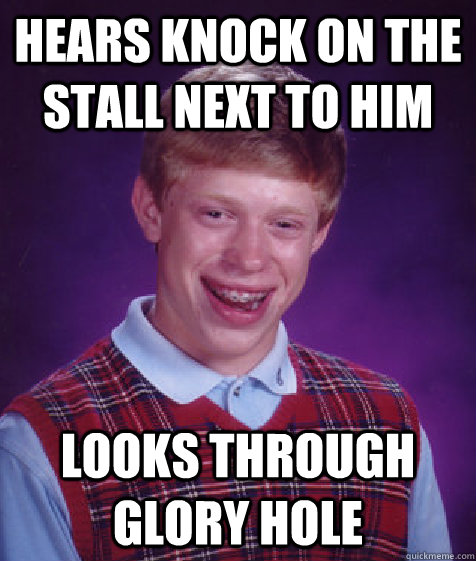 Hears knock on the stall next to him looks through glory hole  Bad Luck Brian