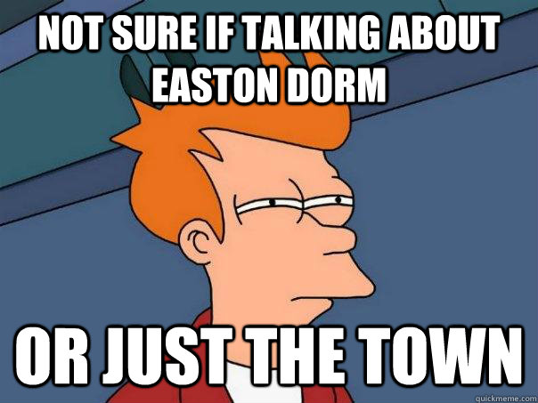 Not sure if talking about Easton Dorm or just the town  Futurama Fry