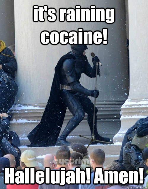 it's raining cocaine! Hallelujah! Amen!  Karaoke Batman