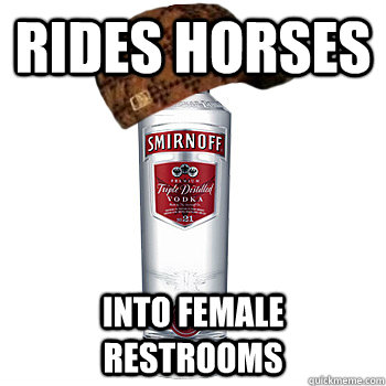 RIDES HORSES INTO FEMALE RESTROOMS  Scumbag Alcohol