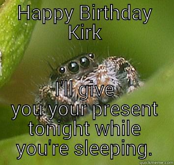 HAPPY BIRTHDAY KIRK I'LL GIVE YOU YOUR PRESENT TONIGHT WHILE YOU'RE SLEEPING. Misunderstood Spider