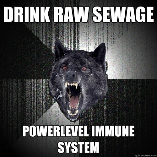 Drink raw sewage powerlevel immune system  Insanity Wolf