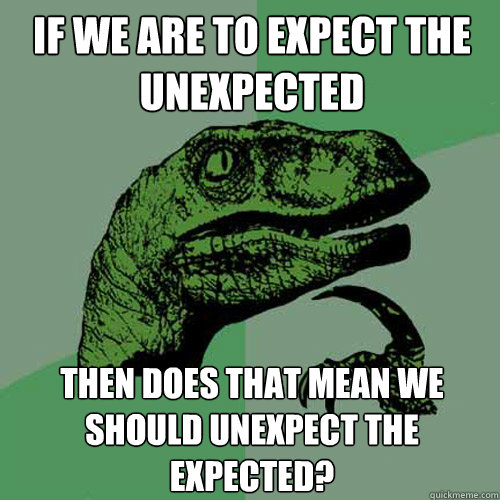 If we are to expect the unexpected Then does that mean we should unexpect the expected? - If we are to expect the unexpected Then does that mean we should unexpect the expected?  Philosoraptor