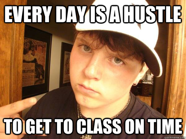 EVERY DAY IS A HUSTLE TO GET TO CLASS ON TIME - EVERY DAY IS A HUSTLE TO GET TO CLASS ON TIME  Suburban Gangster