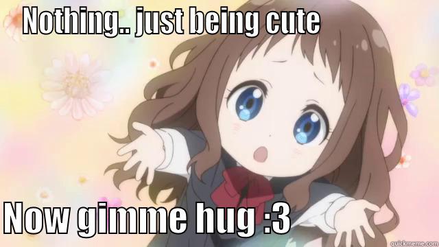 NOTHING.. JUST BEING CUTE                   NOW GIMME HUG :3                     Misc