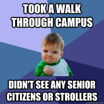 Took a walk through campus Didn't see any senior citizens or strollers  Success Kid