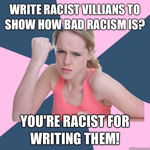 Write racist villians to show how bad racism is? You're racist for writing them!  Social Justice Sally