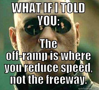 WHAT IF I TOLD YOU: THE OFF-RAMP IS WHERE YOU REDUCE SPEED, NOT THE FREEWAY. Matrix Morpheus