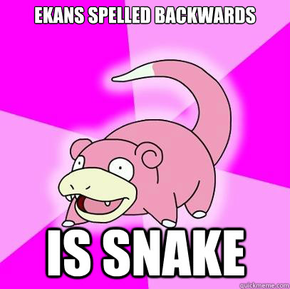 Ekans spelled backwards is snake  Slowpoke