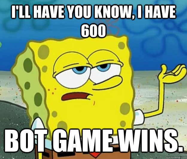 I'll have you know, I have 600 Bot game wins.  Tough Spongebob