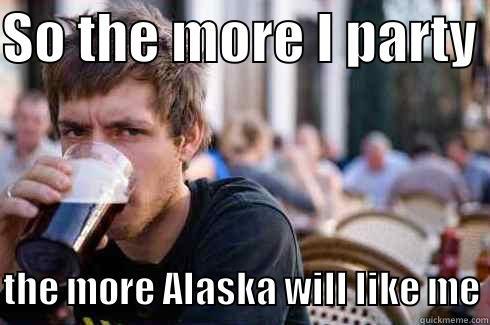 SO THE MORE I PARTY  THE MORE ALASKA WILL LIKE ME Lazy College Senior