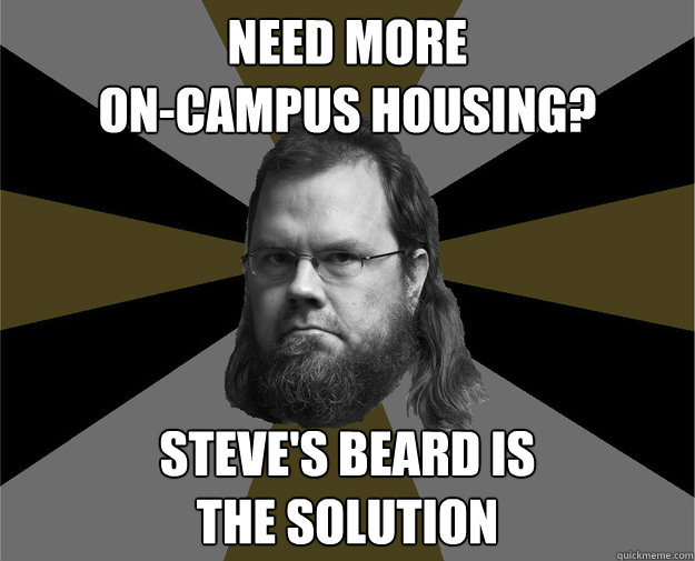 Need more
on-campus housing? steve's beard is
the solution  