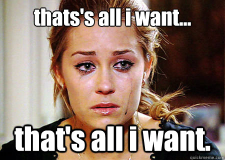 thats's all i want... that's all i want.  lauren conrad