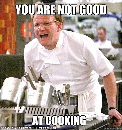 you are not good at cooking  gordon ramsay