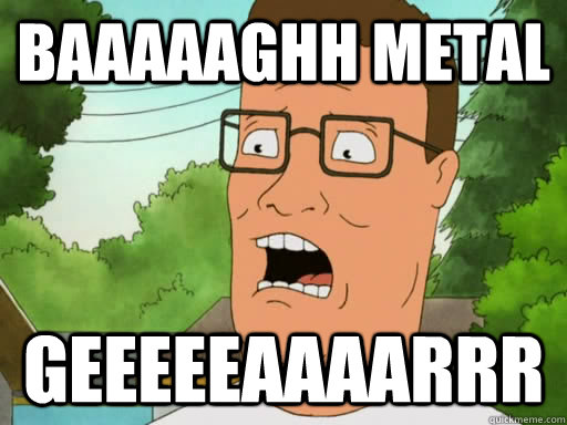 baaaaaghh Metal GEEEEEAAAARRR  Upset Hank Hill