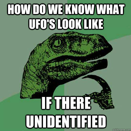 how do we know what UFO's look like if there unidentified  Philosoraptor