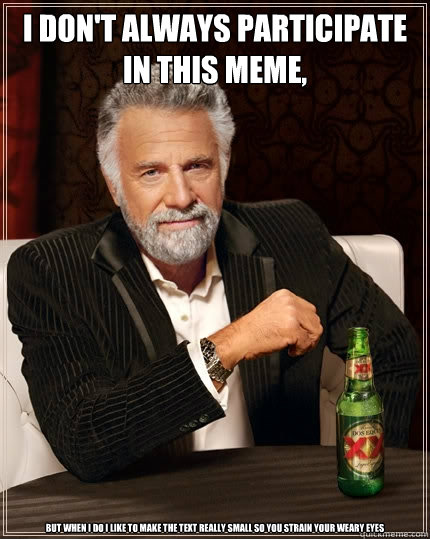 I don't always participate in this meme, But when i do i like to make the text really small so you strain your weary eyes - I don't always participate in this meme, But when i do i like to make the text really small so you strain your weary eyes  The Most Interesting Man In The World