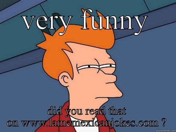 VERY FUNNY DID YOU READ THAT ON WWW.LAMEMEXICANJOKES.COM ? Futurama Fry