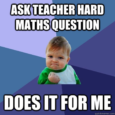 ask teacher hard maths question does it for me  Success Kid