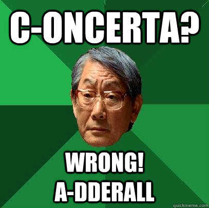 C-oncerta? wrong!                         A-dderall  High Expectations Asian Father