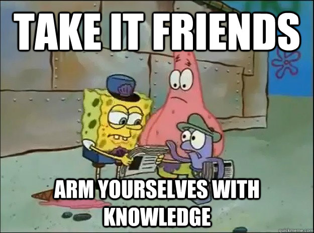 Take it friends arm yourselves with knowledge  Spongebob