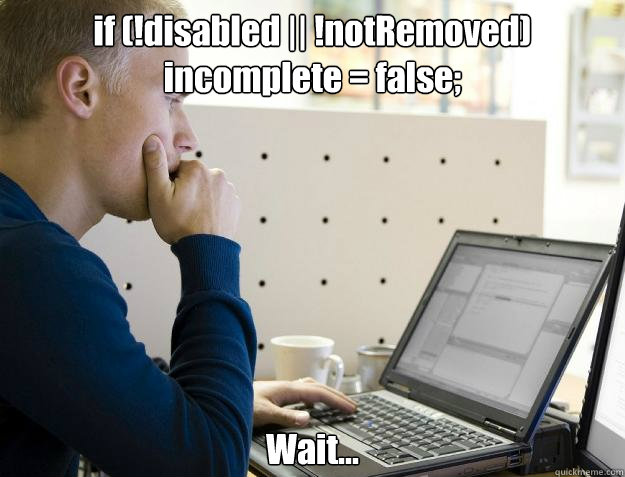 if (!disabled || !notRemoved) 
incomplete = false;
 Wait...  Programmer