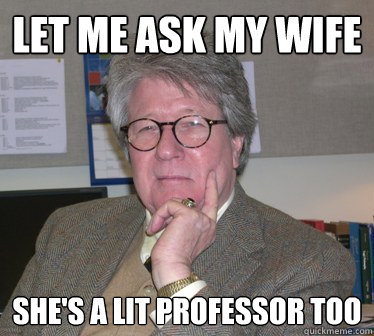 let me ask my wife she's a lit professor too - let me ask my wife she's a lit professor too  Humanities Professor