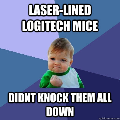 Laser-lined logitech mice didnt knock them all down  Success Kid