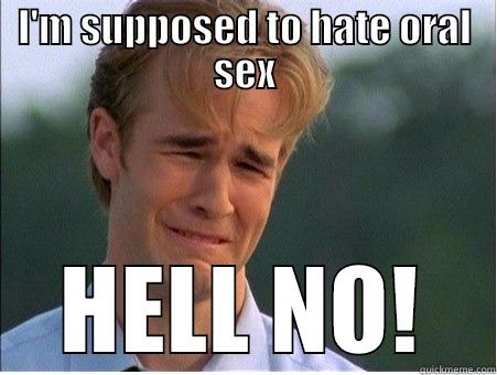 I'M SUPPOSED TO HATE ORAL SEX HELL NO! 1990s Problems