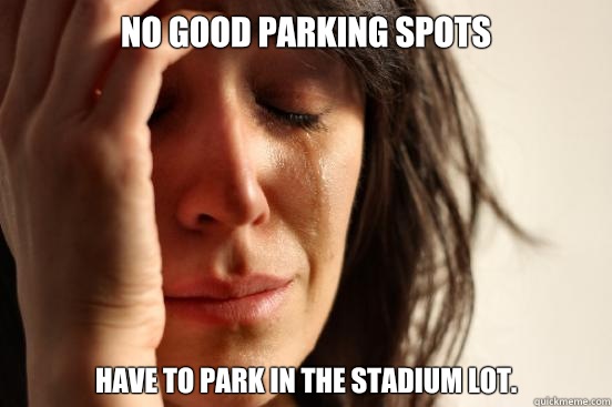 No good parking spots Have to park in the stadium lot.  First World Problems