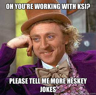 Oh you're working with KSI? Please tell me more Heskey jokes  Condescending Wonka