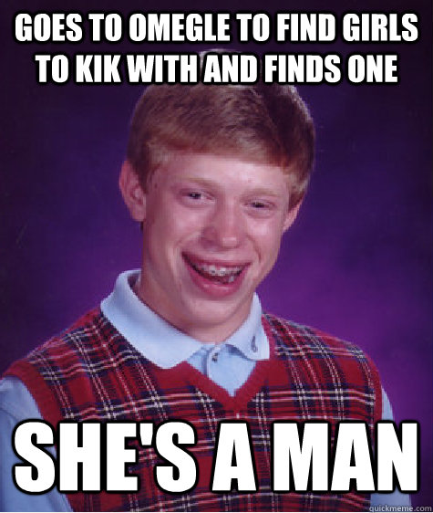 Goes to omegle to find girls to kik with and finds one she's a man  Bad Luck Brian