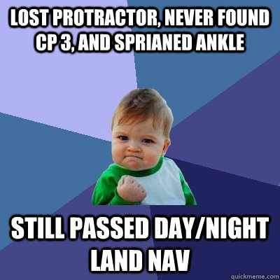 Lost Protractor, Never found CP 3, and sprianed ankle Still Passed Day/night Land nav  Success Kid