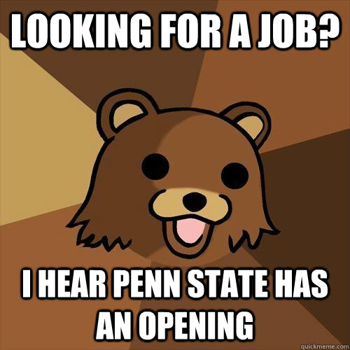 Looking for a job? I hear penn state has an opening  Pedobear