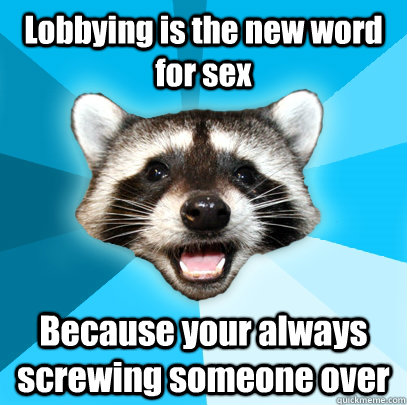 Lobbying is the new word for sex Because your always screwing someone over  Lame Pun Coon