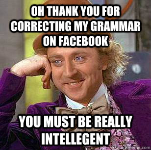 oh thank you for correcting my grammar on facebook you must be really intellegent - oh thank you for correcting my grammar on facebook you must be really intellegent  Condescending Wonka