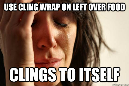 Use cling wrap on left over food clings to itself - Use cling wrap on left over food clings to itself  First World Problems