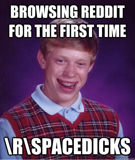 Browsing Reddit for the first time \r\spacedicks - Browsing Reddit for the first time \r\spacedicks  Bad Luck Brian