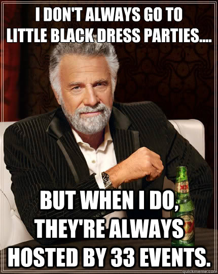 I don't always go to 
Little Black Dress parties.... but when I do, they're always hosted by 33 Events.  The Most Interesting Man In The World