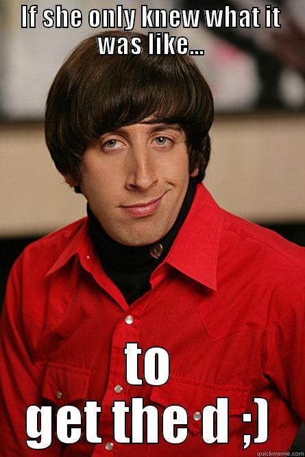 IF SHE ONLY KNEW WHAT IT WAS LIKE... TO GET THE D ;) Pickup Line Scientist