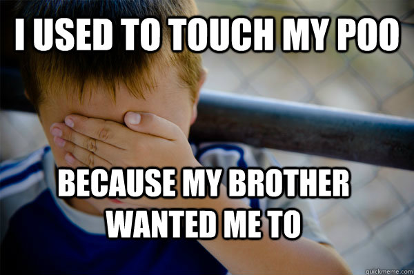 I used to touch my poo Because my brother wanted me to  Confession kid