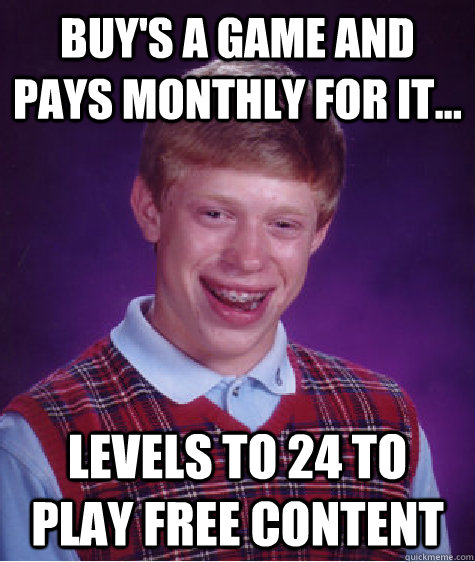 Buy's a game and pays monthly for it... Levels to 24 to play free content  Bad Luck Brian