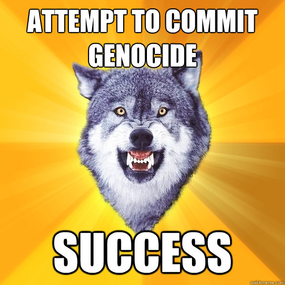 Attempt to commit genocide Success  Courage Wolf