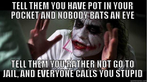 TELL THEM YOU HAVE POT IN YOUR POCKET AND NOBODY BATS AN EYE TELL THEM YOU RATHER NOT GO TO JAIL, AND EVERYONE CALLS YOU STUPID Joker Mind Loss