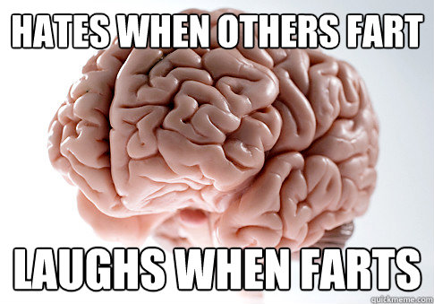 hates when others fart laughs when farts  Scumbag Brain