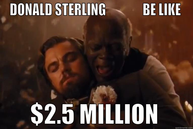 DONALD STERLING               BE LIKE $2.5 MILLION Misc