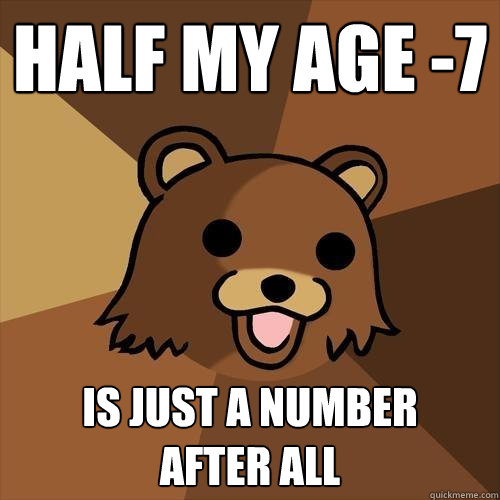 Half my age -7 is just a number
after all  Pedobear