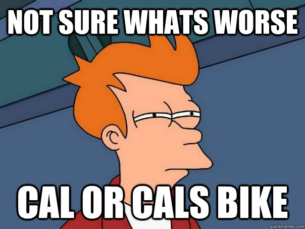 Not sure whats worse cal or cals bike - Not sure whats worse cal or cals bike  Futurama Fry