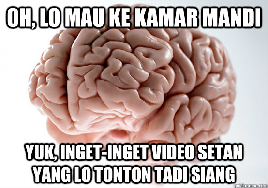 OH, LO MAU KE KAMAR MANDI YUK, INGET-INGET VIDEO SETAN YANG LO TONTON TADI SIANG - OH, LO MAU KE KAMAR MANDI YUK, INGET-INGET VIDEO SETAN YANG LO TONTON TADI SIANG  Scumbag Brain loves sugar