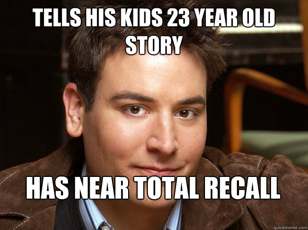 Tells his kids 23 year old story Has Near total recall   Scumbag Ted Mosby